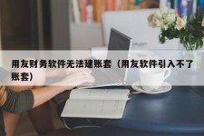 用友财务软件无法建账套（用友软件引入不了账套）