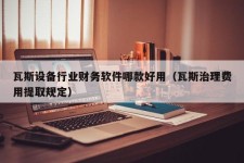 瓦斯设备行业财务软件哪款好用（瓦斯治理费用提取规定）