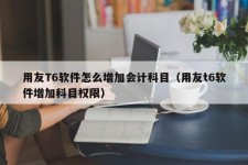 用友T6软件怎么增加会计科目（用友t6软件增加科目权限）