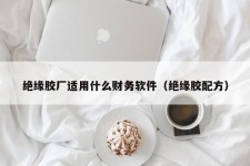 绝缘胶厂适用什么财务软件（绝缘胶配方）