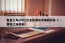 聚氯乙烯(PVC)行业财务软件哪款好用（聚氯乙烯成本）