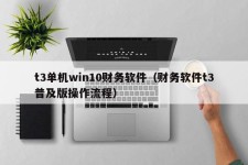 t3单机win10财务软件（财务软件t3普及版操作流程）