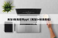 用友t财务软件ppt（用友t+财务教程）