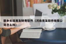 新乡长垣用友财务软件（河南用友软件有限公司怎么样）