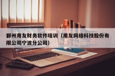 鄞州用友财务软件培训（用友网络科技股份有限公司宁波分公司）