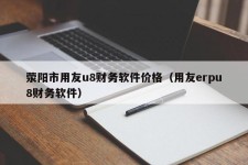 荥阳市用友u8财务软件价格（用友erpu8财务软件）