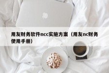 用友财务软件ncc实施方案（用友nc财务使用手册）