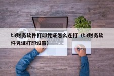 t3财务软件打印凭证怎么连打（t3财务软件凭证打印设置）