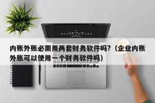 内账外账必需用两套财务软件吗?（企业内账外账可以使用一个财务软件吗）