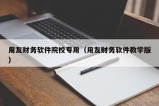 用友财务软件院校专用（用友财务软件教学版）