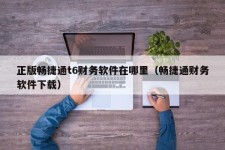 正版畅捷通t6财务软件在哪里（畅捷通财务软件下载）