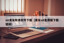 u8用友财务软件下载（用友u8免费版下载链接）