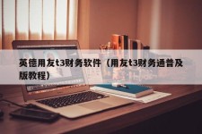 英德用友t3财务软件（用友t3财务通普及版教程）