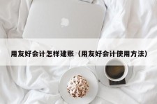 用友好会计怎样建账（用友好会计使用方法）