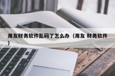 用友财务软件乱码了怎么办（用友 财务软件）