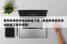 用友财务软件培训教程下载（用友财务软件培训教程下载手机版）