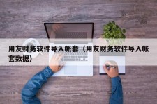 用友财务软件导入帐套（用友财务软件导入帐套数据）