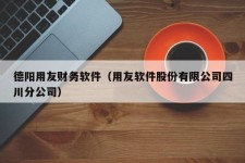 德阳用友财务软件（用友软件股份有限公司四川分公司）