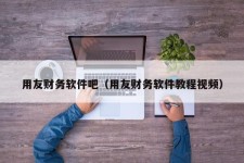 用友财务软件吧（用友财务软件教程视频）