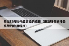 用友财务软件最高级的应用（用友财务软件最高级的应用程序）