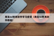 用友nc财务软件学习感受（用友nc财务软件教程）