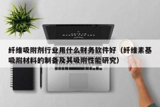 纤维吸附剂行业用什么财务软件好（纤维素基吸附材料的制备及其吸附性能研究）