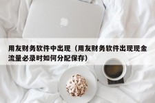 用友财务软件中出现（用友财务软件出现现金流量必录时如何分配保存）