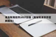 用友财务软件2017价格（用友财务软件官网报价）