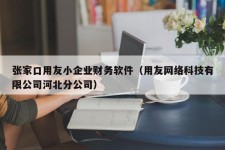 张家口用友小企业财务软件（用友网络科技有限公司河北分公司）