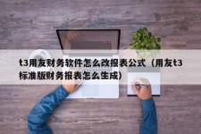 t3用友财务软件怎么改报表公式（用友t3标准版财务报表怎么生成）