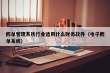 回单管理系统行业适用什么财务软件（电子回单系统）