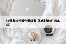 t3财务软件操作说明书（t3财务软件怎么样）