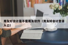 用友好会计是不是用友软件（用友好会计登录入口）