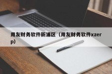 用友财务软件新浦区（用友财务软件xzerp）