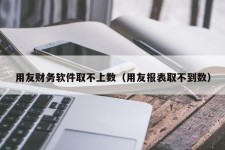 用友财务软件取不上数（用友报表取不到数）