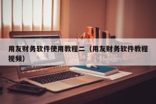 用友财务软件使用教程二（用友财务软件教程视频）