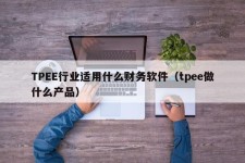 TPEE行业适用什么财务软件（tpee做什么产品）