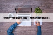 财务软件数据转为用友（财务软件数据迁移）