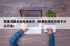 销售流通企业财务软件（销售财务软件属于什么行业）