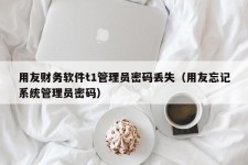 用友财务软件t1管理员密码丢失（用友忘记系统管理员密码）