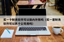 买一个财务软件可以做内外账吗（买一套财务软件可以两个公司用吗）