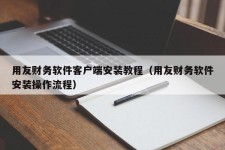 用友财务软件客户端安装教程（用友财务软件安装操作流程）