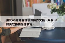 用友u8财务管理软件操作文档（用友u8+财务软件的操作教程）