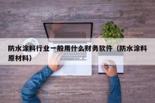 防水涂料行业一般用什么财务软件（防水涂料原材料）