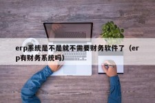 erp系统是不是就不需要财务软件了（erp有财务系统吗）