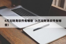 6万元财务软件有哪些（6万元财务软件有哪些）