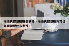 海南代理记账财务软件（海南代理记账许可证办理需要什么条件）