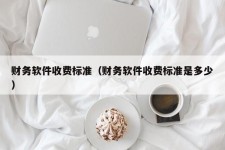 财务软件收费标准（财务软件收费标准是多少）