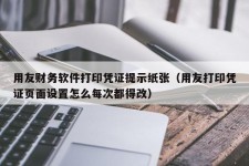 用友财务软件打印凭证提示纸张（用友打印凭证页面设置怎么每次都得改）