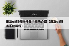 用友u8财务软件各个模块介绍（用友u8财务系统教程）